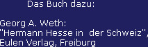           Das Buch dazu:

Georg A. Weth: 
"Hermann Hesse in  der Schweiz",
Eulen Verlag, Freiburg
