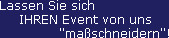 Lassen Sie sich 
     IHREN Event von uns
               "maßschneidern"!